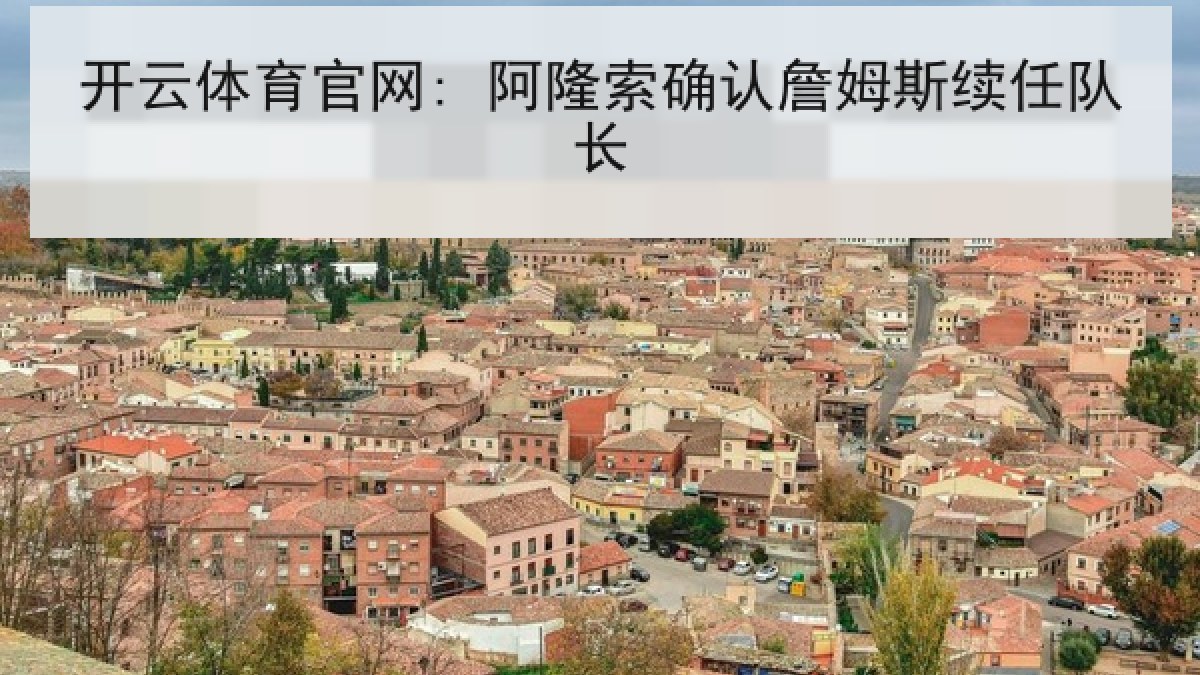 开云体育官网: 阿隆索确认詹姆斯续任队长 开云体育官网: 阿隆索确认詹姆斯续任队长