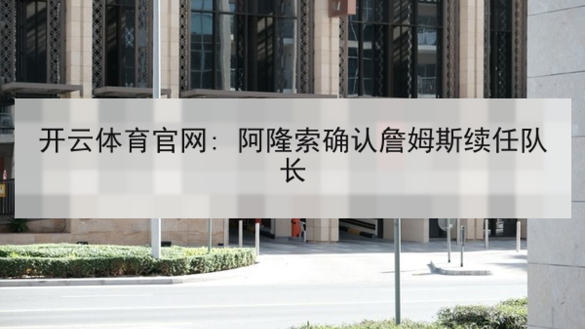 开云体育官网: 阿隆索确认詹姆斯续任队长 开云体育官网: 阿隆索确认詹姆斯续任队长